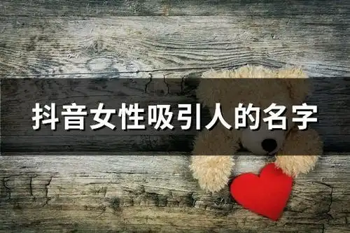  抖音女性吸引人的名字共73个