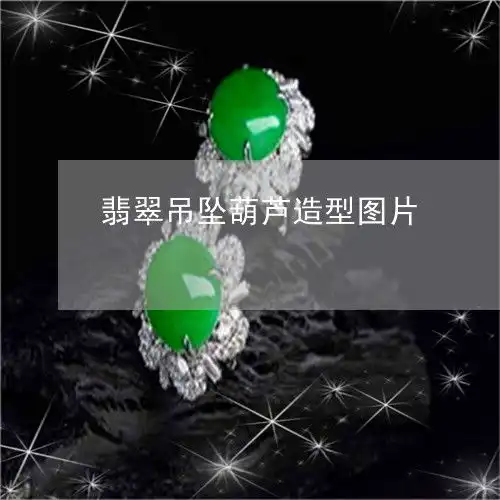  震撼翡翠吊坠葫芦造型图片翡翠葫芦吊坠怎么搭配好看今日推荐资讯2023已更新翡玉