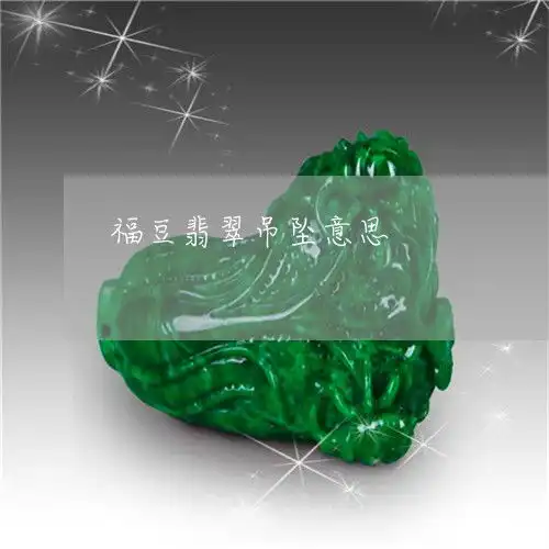  给你们普及一下福豆翡翠吊坠款式福豆翡翠吊坠款式图片大全2023已更新今日图文翡翠栏目