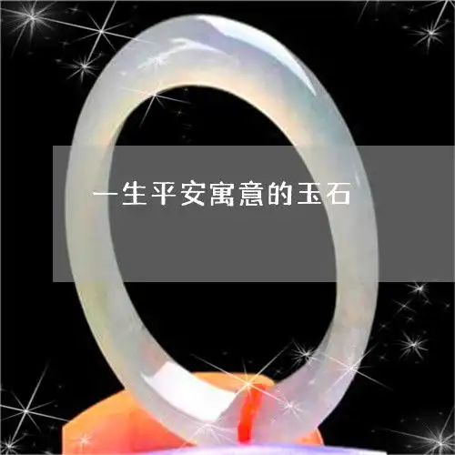  一生平安寓意的玉石一生平安寓意的玉石是什么