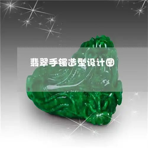  其实翡翠手镯造型设计图翡翠手镯样式图片大全本月推荐今日更新2023已更新翡玉