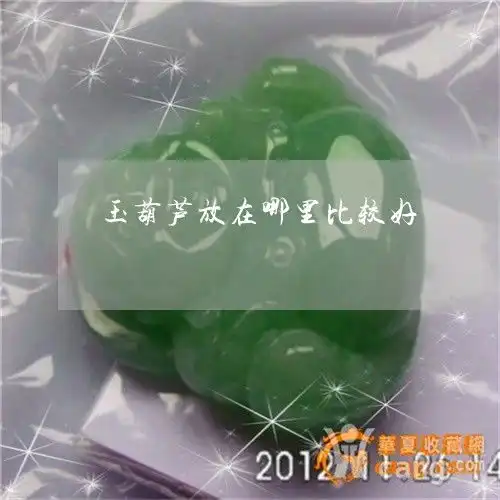  干货玉葫芦放在哪里比较好玉葫芦摆放哪里对风水好今日更新中翡玉专栏