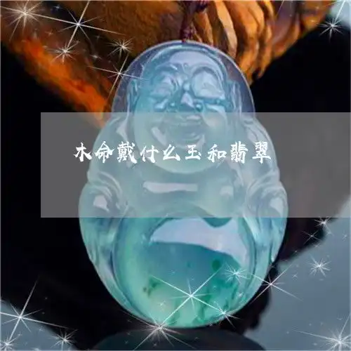  推荐木命戴什么玉和翡翠本月更新中翡玉专栏