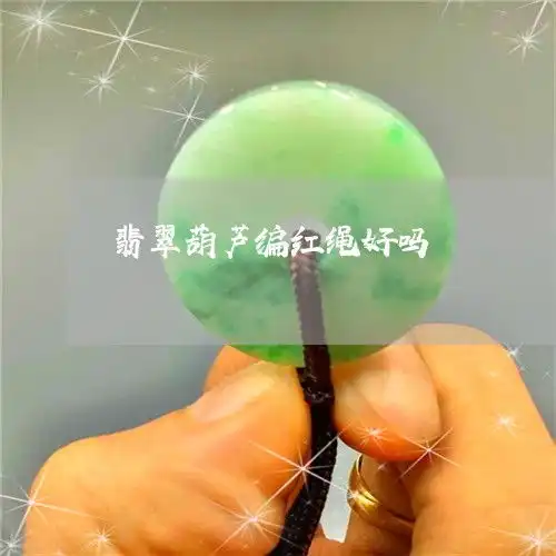  翡翠葫芦编红绳好吗翡翠葫芦怎么编好看24日已更新动态