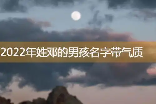  2022年姓邓的男孩名字带气质