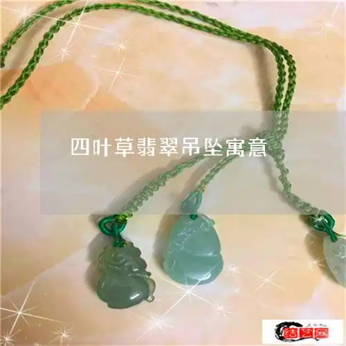  当场懵逼了四叶草翡翠吊坠寓意四叶草翡翠吊坠寓意及象征今日新闻2023已更新翡玉专栏